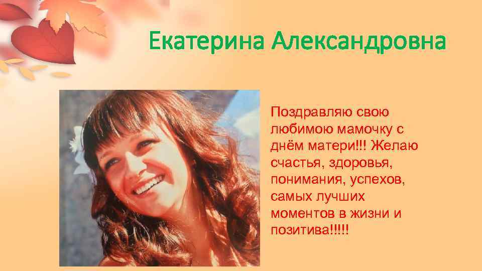 Екатерина Александровна Поздравляю свою любимою мамочку с днём матери!!! Желаю счастья, здоровья, понимания, успехов,