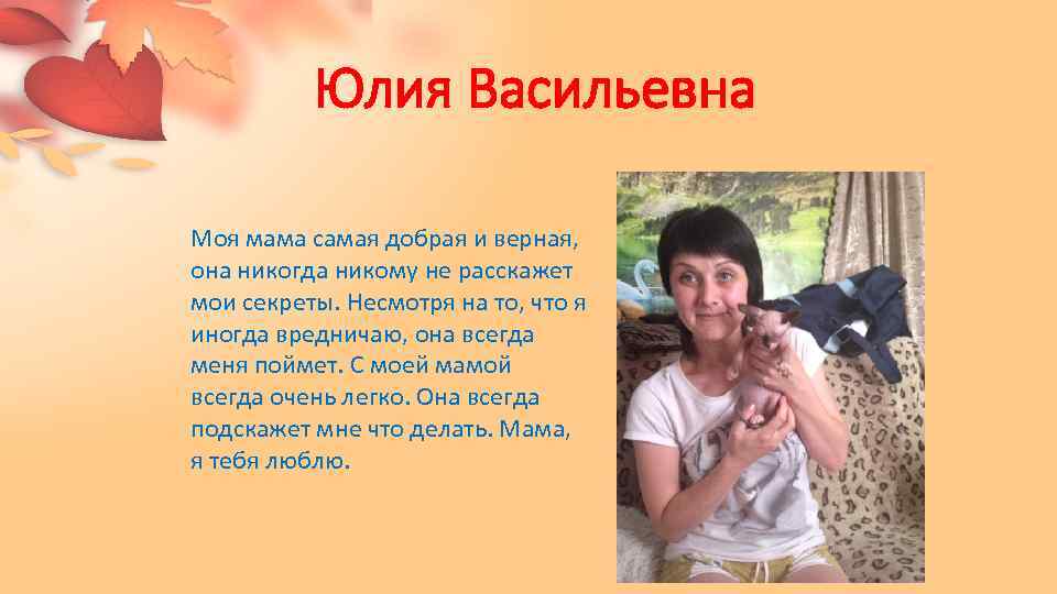 Юлия Васильевна Моя мама самая добрая и верная, она никогда никому не расскажет мои