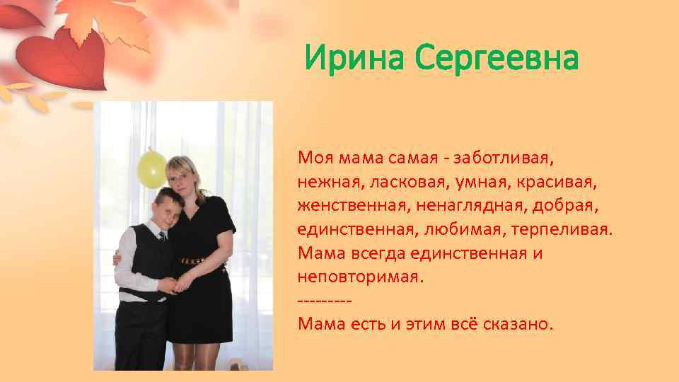 Ирина Сергеевна Моя мама самая - заботливая, нежная, ласковая, умная, красивая, женственная, ненаглядная, добрая,