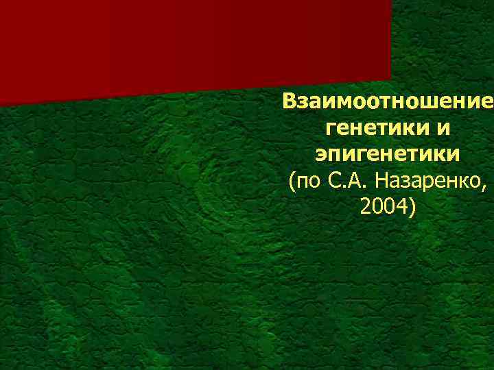 Взаимоотношение генетики и эпигенетики (по С. А. Назаренко, 2004) 