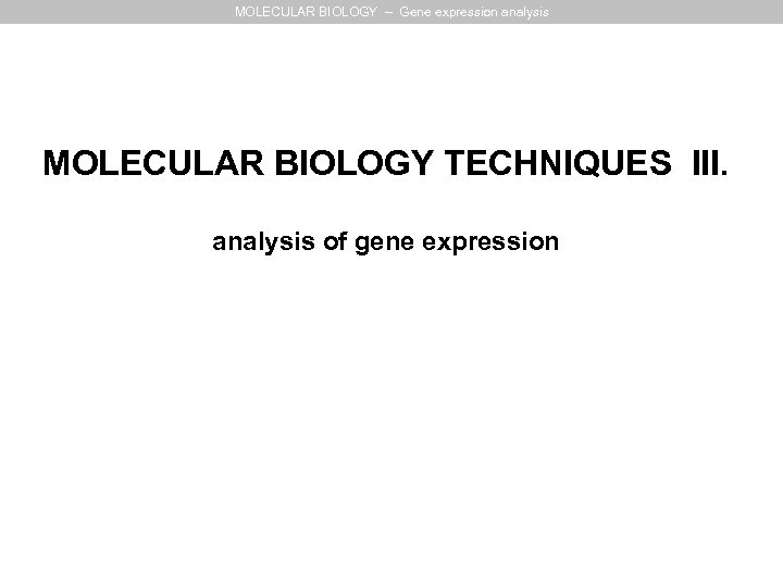 MOLECULAR BIOLOGY – Gene expression analysis MOLECULAR BIOLOGY TECHNIQUES III. analysis of gene expression