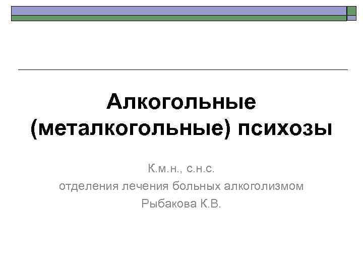 Алкогольные (металкогольные) психозы К. м. н. , с. н. с. отделения лечения больных алкоголизмом