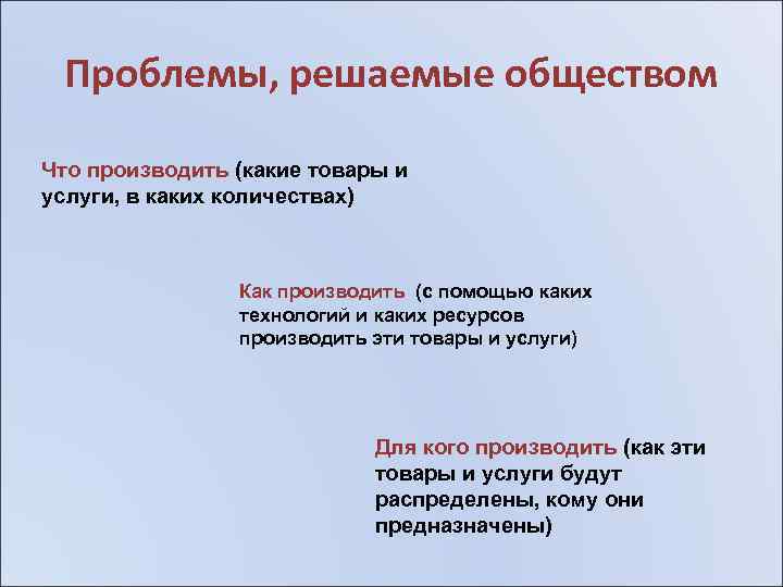 Проблемы, решаемые обществом Что производить (какие товары и услуги, в каких количествах) Как производить