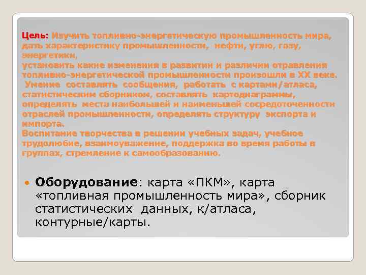 Цель: Изучить топливно энергетическую промышленность мира, дать характеристику промышленности, нефти, углю, газу, энергетики, установить