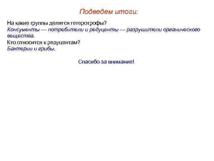 Подведем итоги: На какие группы делятся гетеротрофы? Консументы — потребители и редуценты — разрушители