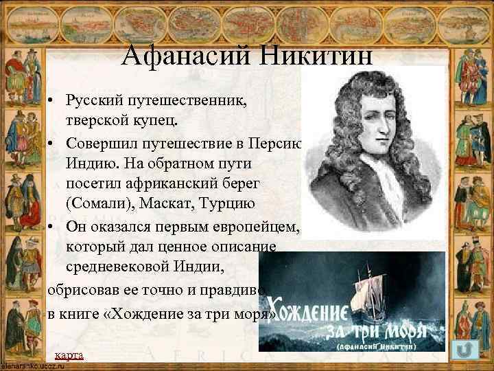 Афанасий Никитин • Русский путешественник, тверской купец. • Совершил путешествие в Персию, Индию. На