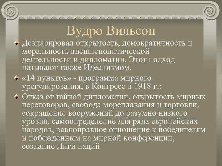 Вудро Вильсон Декларировал открытость, демократичность и моральность внешнеполитической деятельности и дипломатии. Этот подход называют