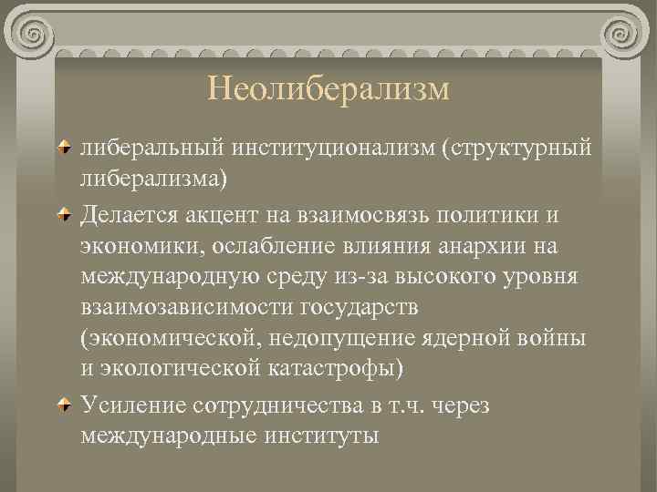 Неолиберализм либеральный институционализм (структурный либерализма) Делается акцент на взаимосвязь политики и экономики, ослабление влияния