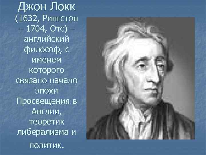 Джон Локк (1632, Рингстон – 1704, Отс) – английский философ, с именем которого связано