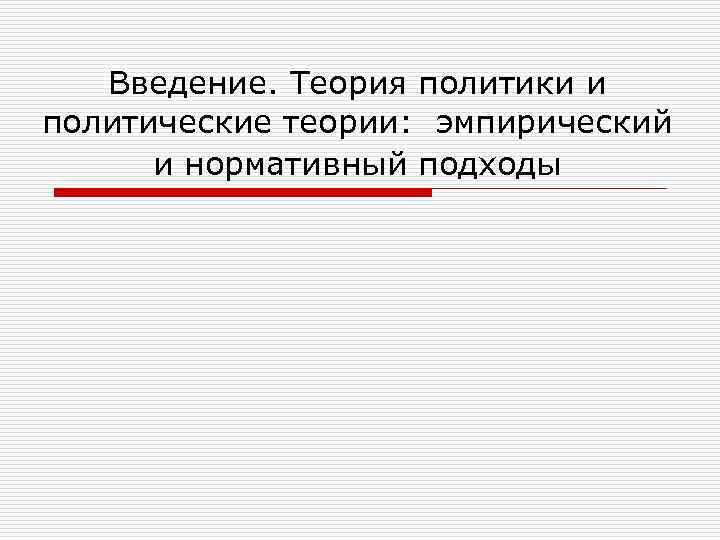 Введение. Теория политики и политические теории: эмпирический и нормативный подходы 