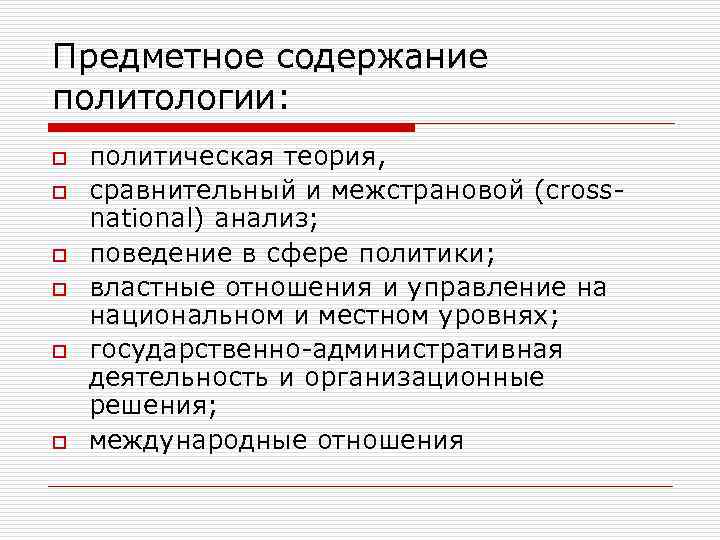 Предметное содержание политологии: o o o политическая теория, сравнительный и межстрановой (crossnational) анализ; поведение