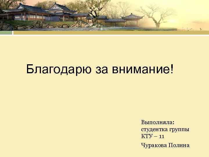 Благодарю за внимание! Выполняла: студентка группы КТУ – 11 Чуракова Полина 