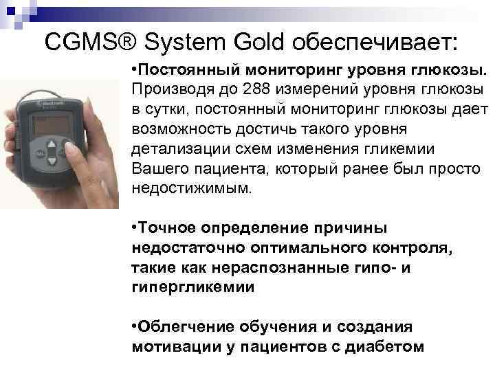 CGMS® System Gold обеспечивает: • Постоянный мониторинг уровня глюкозы. Производя до 288 измерений уровня