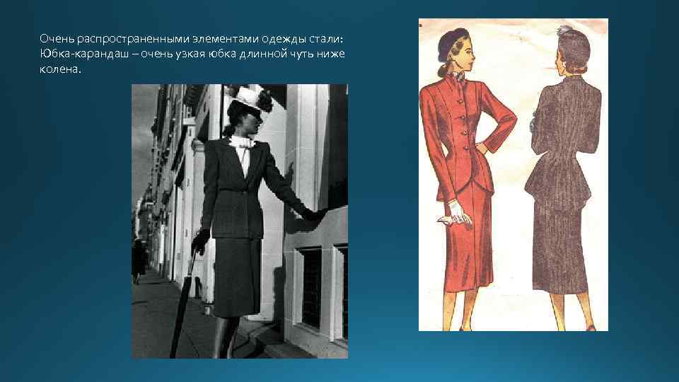 Очень распространенными элементами одежды стали: Юбка-карандаш – очень узкая юбка длинной чуть ниже колена.