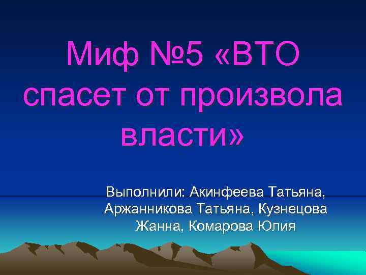 Миф № 5 «ВТО спасет от произвола власти» Выполнили: Акинфеева Татьяна, Аржанникова Татьяна, Кузнецова
