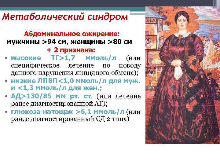 Метаболический синдром Абдоминальное ожирение: мужчины >94 см, женщины >80 см + 2 признака: •