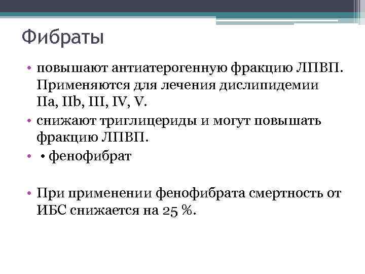 Фибраты • повышают антиатерогенную фракцию ЛПВП. Применяются для лечения дислипидемии IIa, IIb, III, IV,