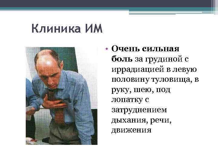 Клиника ИМ • Очень сильная боль за грудиной с иррадиацией в левую половину туловища,