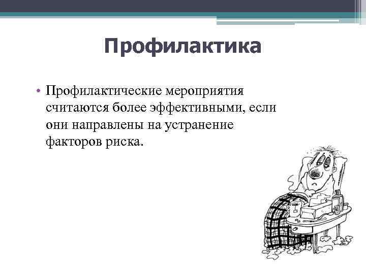 Профилактика • Профилактические мероприятия считаются более эффективными, если они направлены на устранение факторов риска.