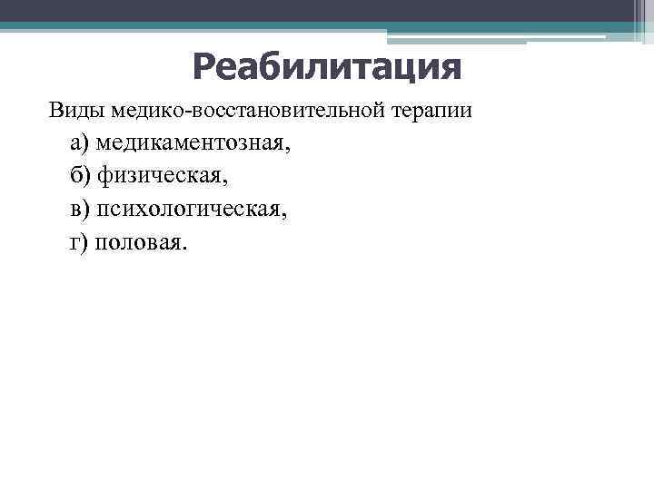 Реабилитация Виды медико-восстановительной терапии а) медикаментозная, б) физическая, в) психологическая, г) половая. 