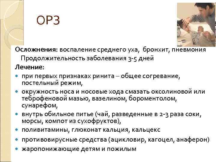 ОРЗ Осложнения: воспаление среднего уха, бронхит, пневмония Продолжительность заболевания 3 -5 дней Лечение: при