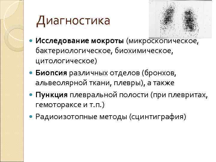 Диагностика Исследование мокроты (микроскопическое, бактериологическое, биохимическое, цитологическое) Биопсия различных отделов (бронхов, альвеолярной ткани, плевры),