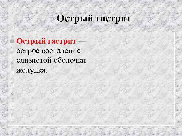 Острый гастрит n Острый гастрит — острое воспаление слизистой оболочки желудка. 