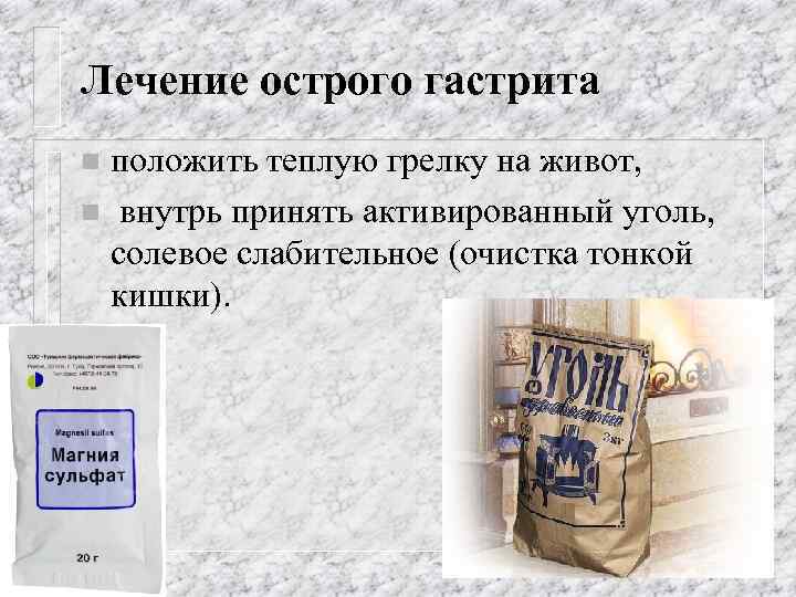 Лечение острого гастрита положить теплую грелку на живот, n внутрь принять активированный уголь, солевое