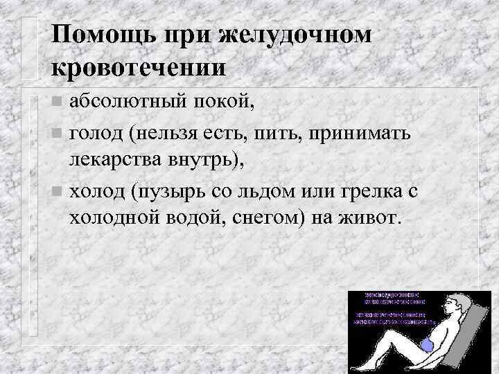 Помощь при желудочном кровотечении абсолютный покой, n голод (нельзя есть, пить, принимать лекарства внутрь),