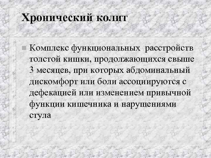 Хронический колит n Комплекс функциональных расстройств толстой кишки, продолжающихся свыше 3 месяцев, при которых