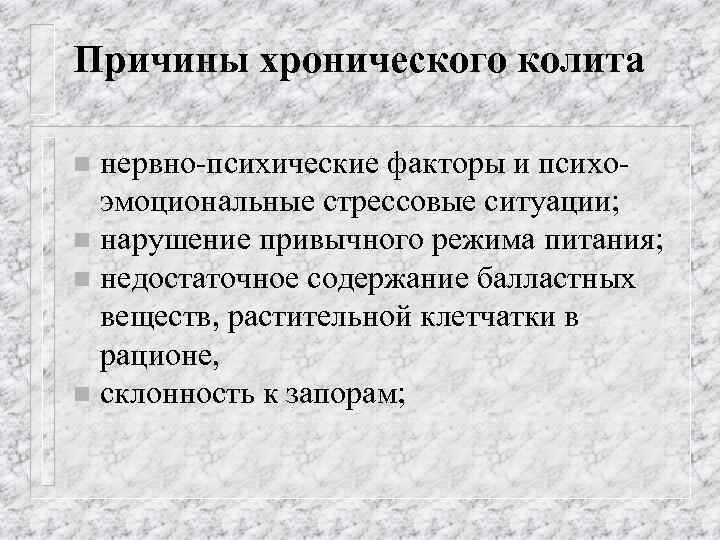 Причины хронического колита нервно-психические факторы и психоэмоциональные стрессовые ситуации; n нарушение привычного режима питания;