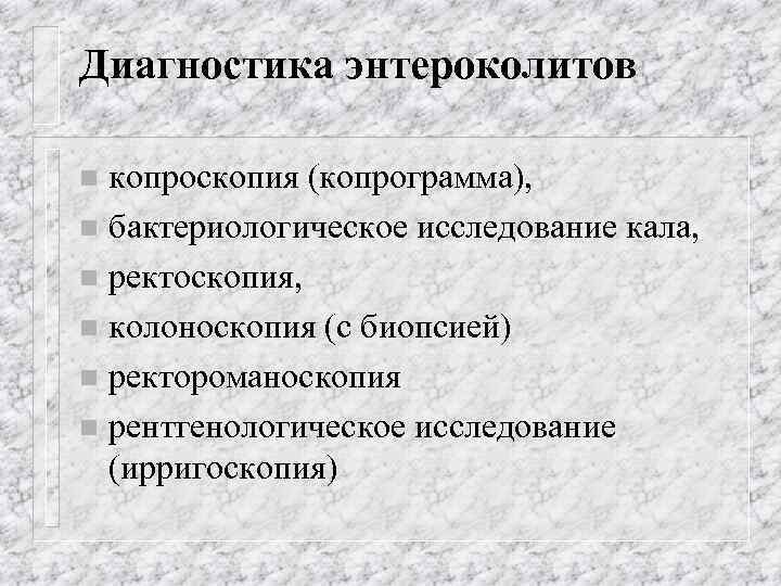 Диагностика энтероколитов копроскопия (копрограмма), n бактериологическое исследование кала, n ректоскопия, n колоноскопия (с биопсией)