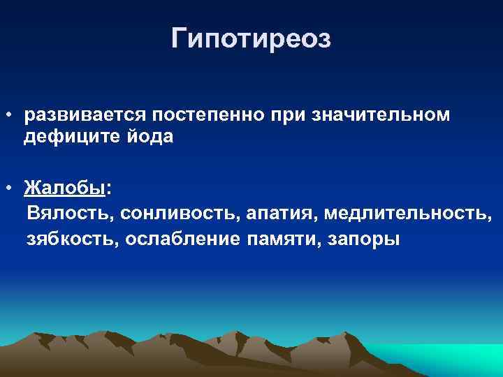 Гипотиреоз • развивается постепенно при значительном дефиците йода • Жалобы: Вялость, сонливость, апатия, медлительность,