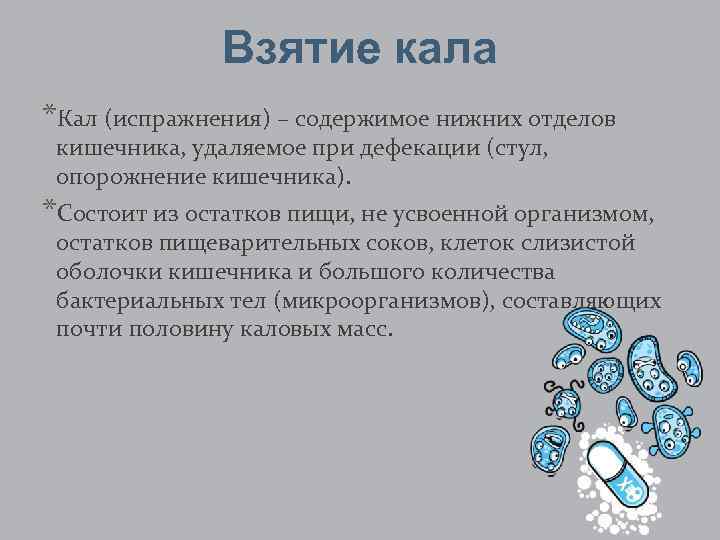 Взятие кала *Кал (испражнения) – содержимое нижних отделов кишечника, удаляемое при дефекации (стул, опорожнение