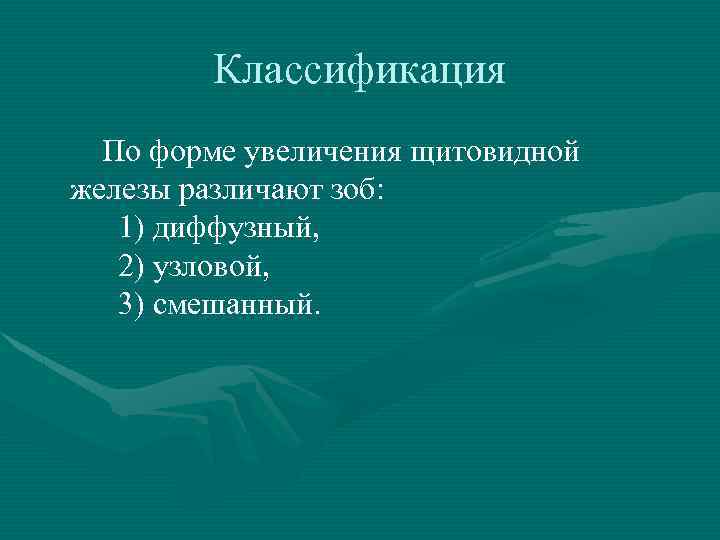 Классификация По форме увеличения щитовидной железы различают зоб: 1) диффузный, 2) узловой, 3) смешанный.