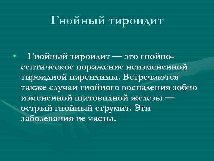 Гнойный тироидит • Гнойный тироидит — это гнойносептическое поражение неизмененной тироидной паренхимы. Встречаются также