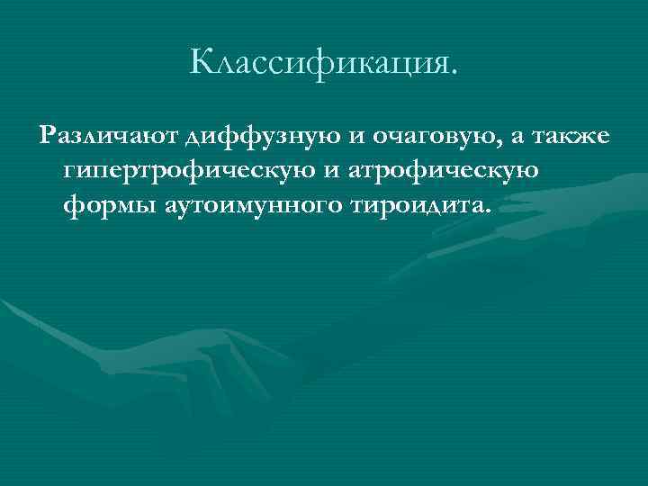 Классификация. Различают диффузную и очаговую, а также гипертрофическую и атрофическую формы аутоимунного тироидита. 