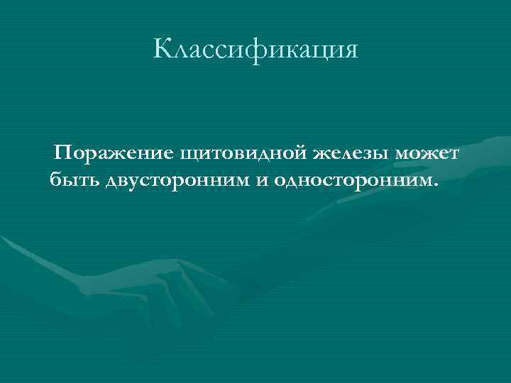 Классификация Поражение щитовидной железы может быть двусторонним и односторонним. 