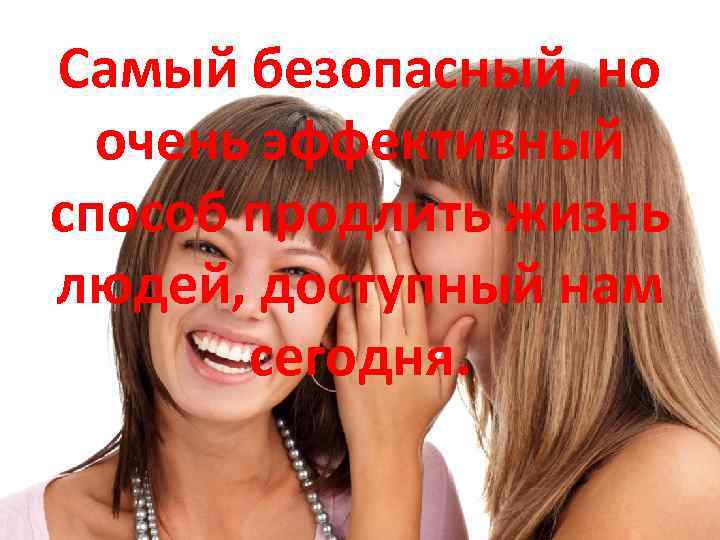 Самый безопасный, но очень эффективный способ продлить жизнь людей, доступный нам сегодня. 