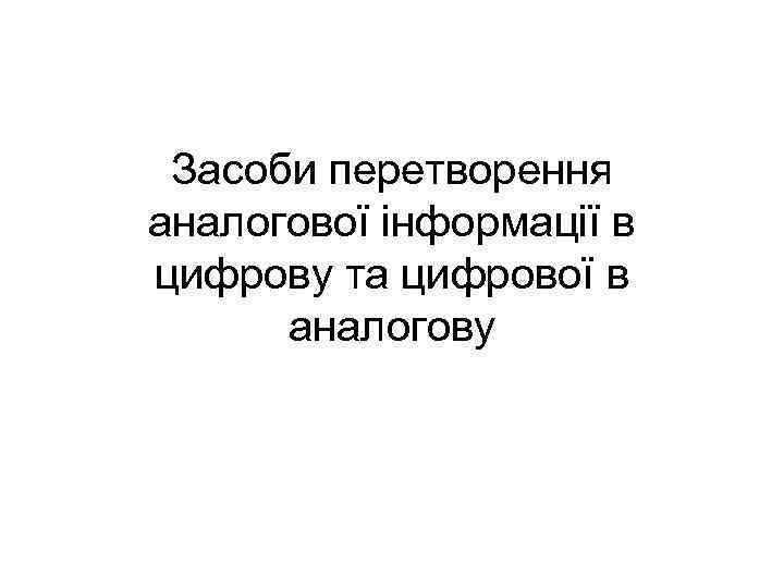 Засоби перетворення аналогової інформації в цифрову та цифрової в аналогову 