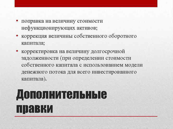  • поправка на величину стоимости нефункционирующих активов; • коррекция величины собственного оборотного капитала;