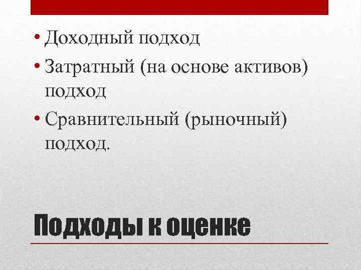  • Доходный подход • Затратный (на основе активов) подход • Сравнительный (рыночный) подход.