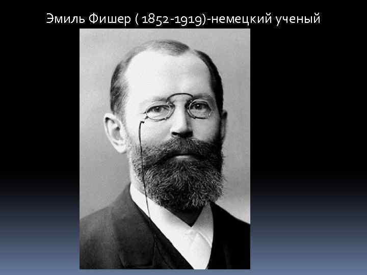 Эмиль Фишер ( 1852 -1919)-немецкий ученый 