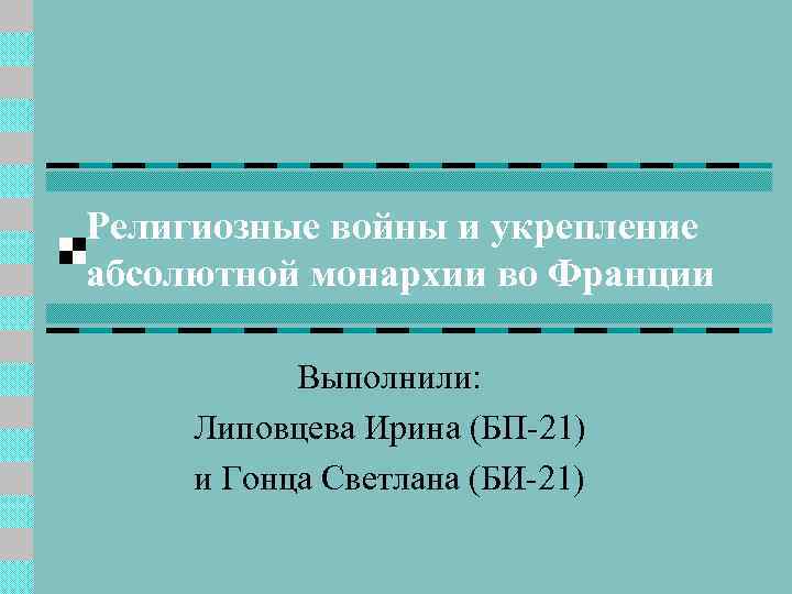 Религиозные войны и укрепление абсолютной монархии во Франции Выполнили: Липовцева Ирина (БП-21) и Гонца