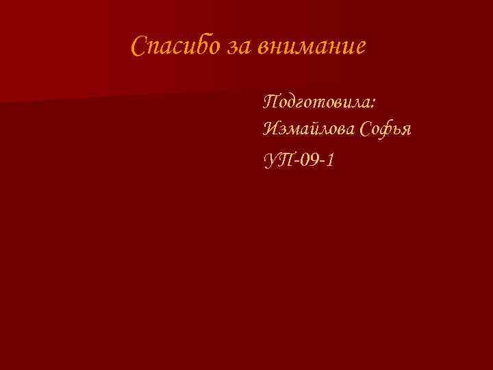 Спасибо за внимание Подготовила: Измайлова Софья УП-09 -1 