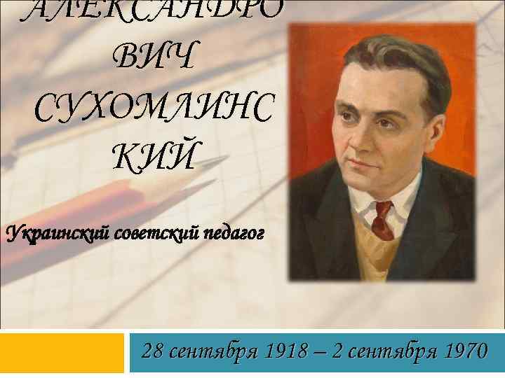 АЛЕКСАНДРО ВИЧ СУХОМЛИНС КИЙ Украинский советский педагог 28 сентября 1918 – 2 сентября 1970