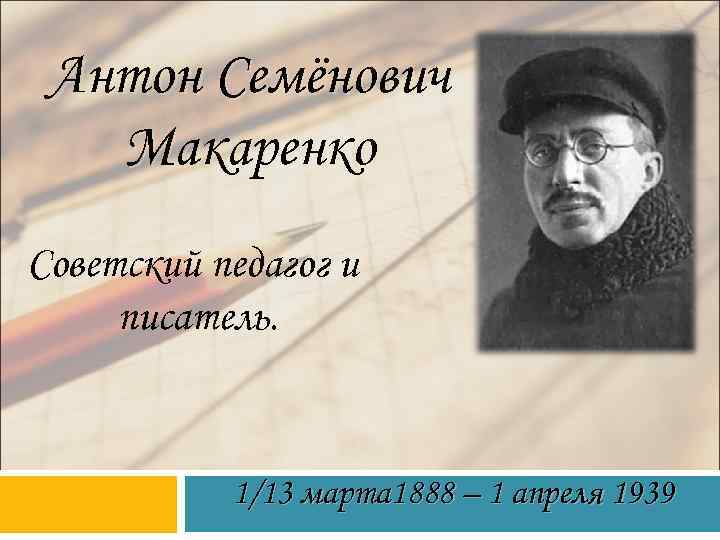 Антон Семёнович Макаренко Советский педагог и писатель. 1/13 марта 1888 – 1 апреля 1939