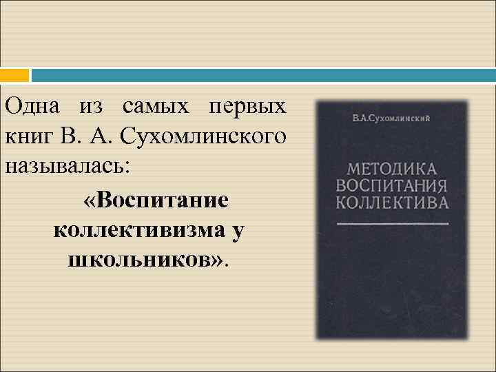 Одна из самых первых книг В. А. Сухомлинского называлась: «Воспитание коллективизма у школьников» .