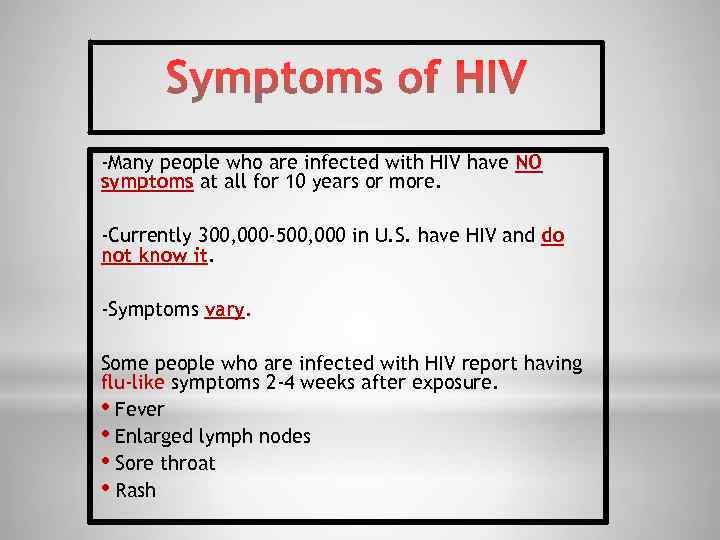 -Many people who are infected with HIV have NO symptoms at all for 10