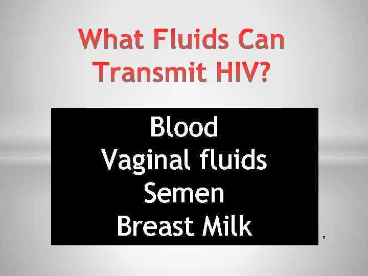 Blood Vaginal fluids Semen Breast Milk 8 